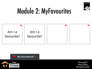 @Tonegolf71
@Space48ers
#MageTitansMCR
Module 2: MyFavourites
Am I a
favourite?
Am I a
favourite?
Am I a
favourite?
 