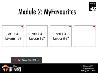 @Tonegolf71
@Space48ers
#MageTitansMCR
Module 2: MyFavourites
Am I a
favourite?
Am I a
favourite?
Am I a
favourite?
Am I a...