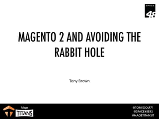 @TONEGOLF71
@SPACE48ERS
#MAGETITANSIT
MAGENTO 2 AND AVOIDING THE
RABBIT HOLE
Tony Brown
 