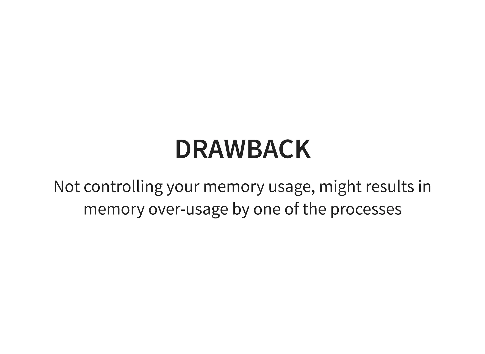 DRAWBACK
Not controlling your memory usage, might results in
memory over-usage by one of the processes
 