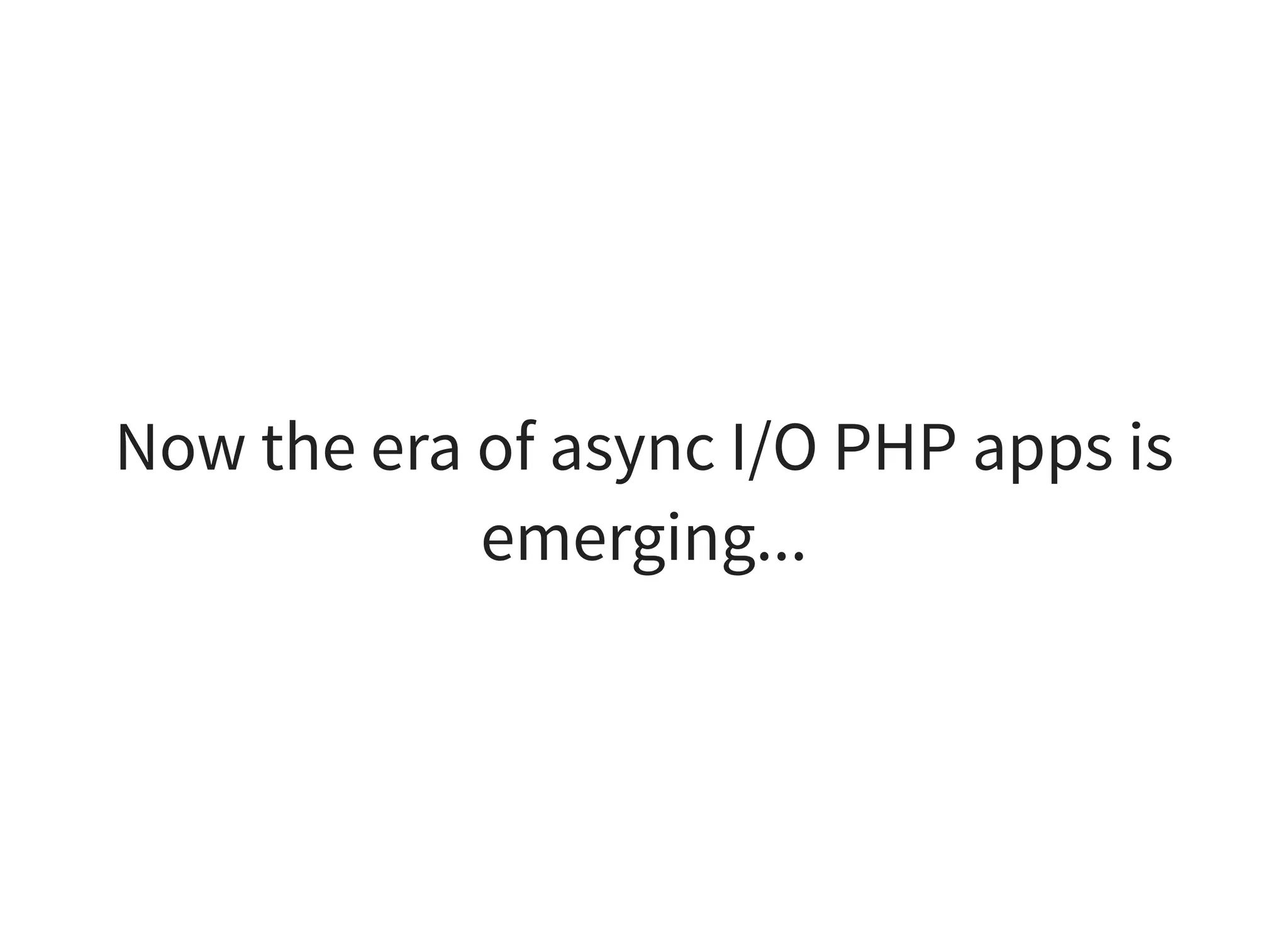 Now the era of async I/O PHP apps is
emerging...
 