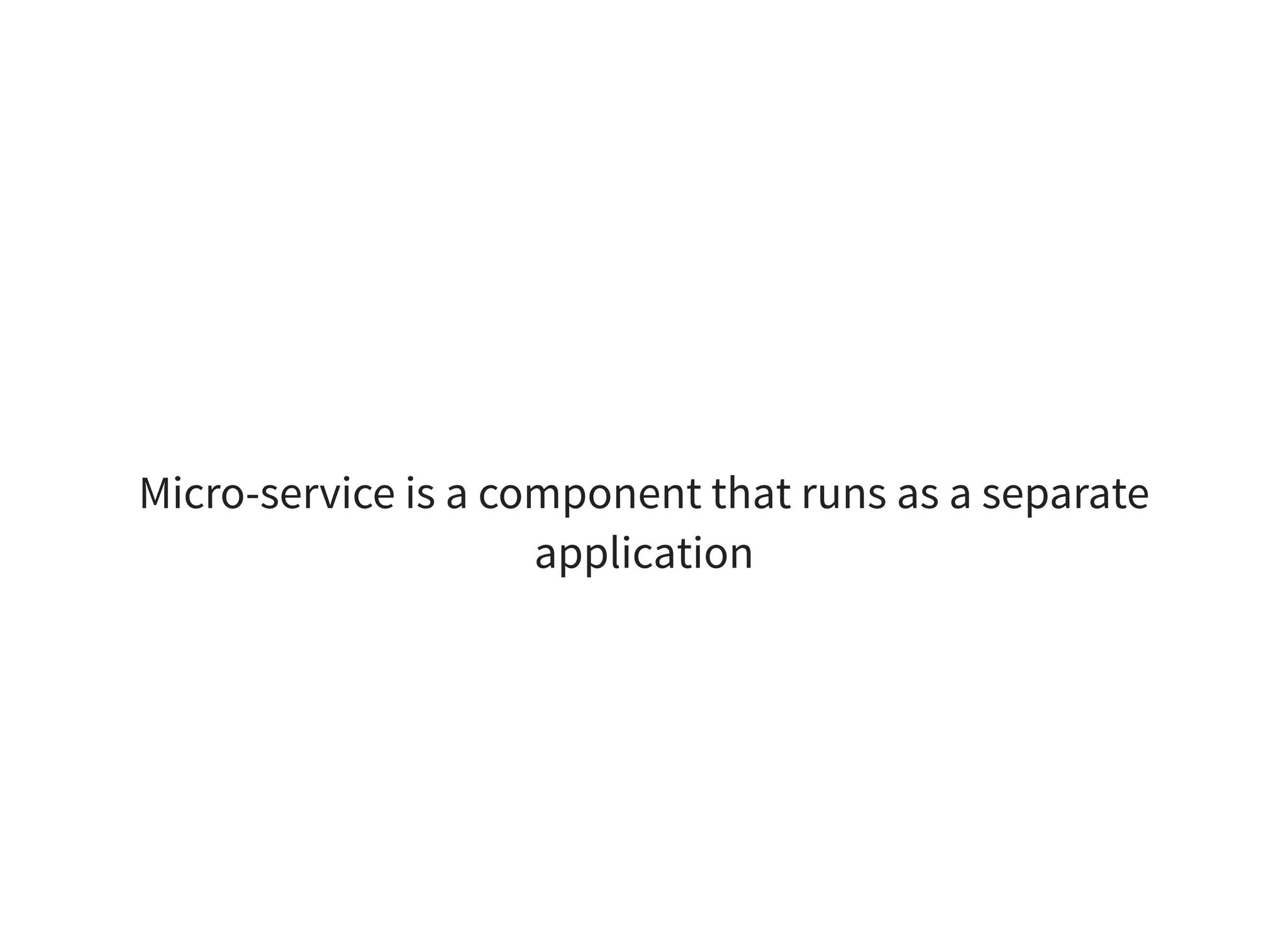 Micro-service is a component that runs as a separate
application
 