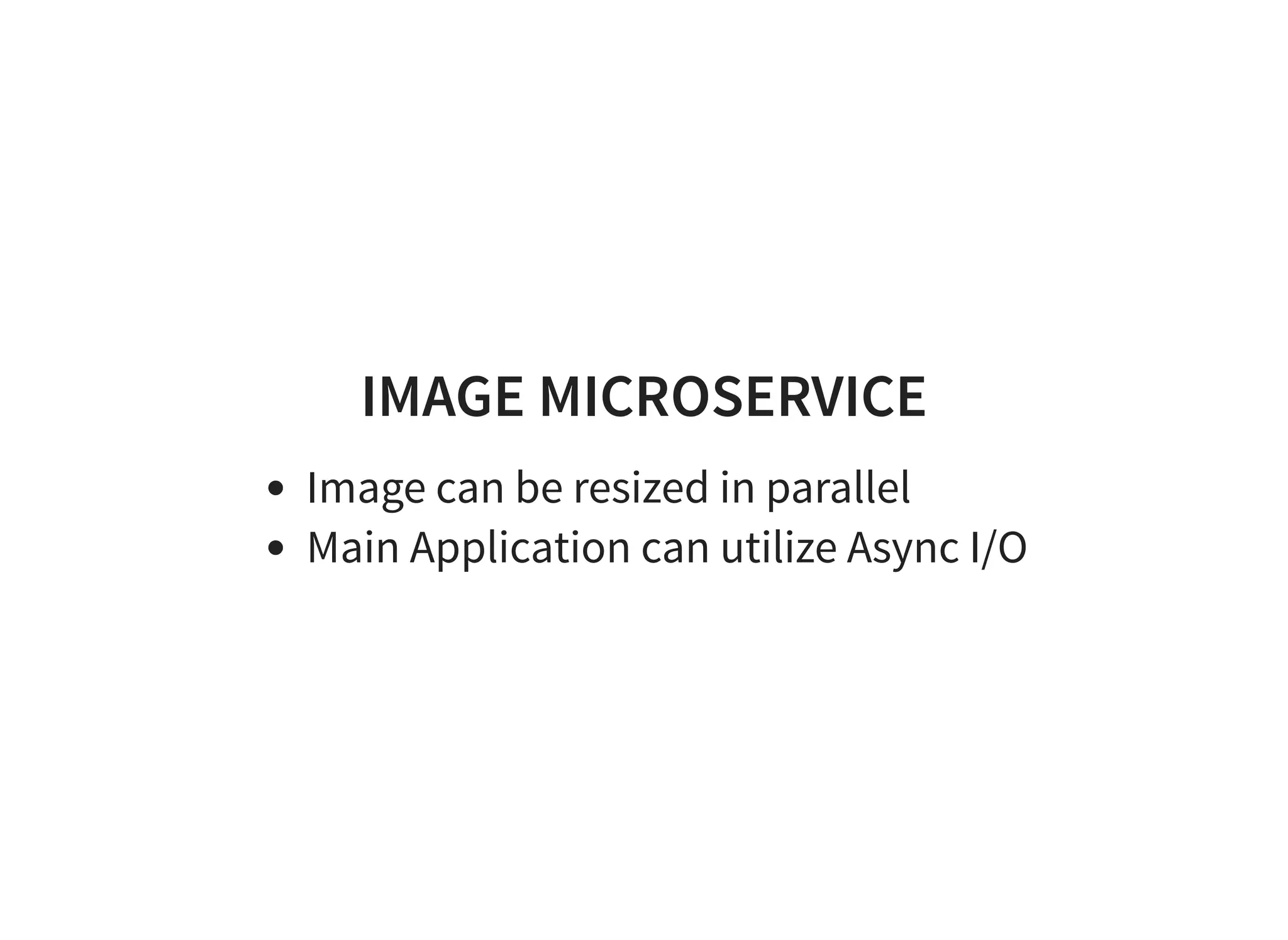 IMAGE MICROSERVICE
Image can be resized in parallel
Main Application can utilize Async I/O
 