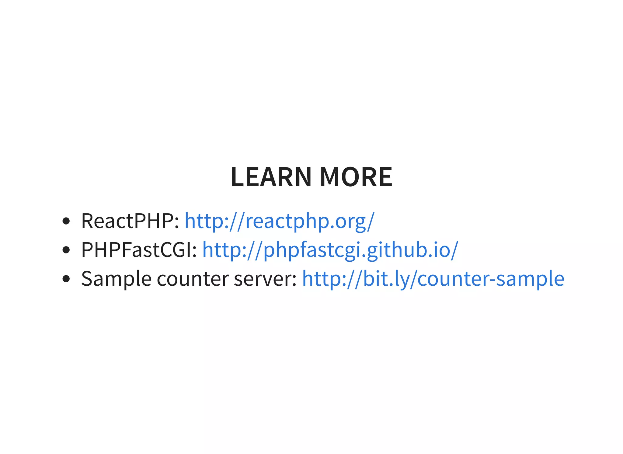 LEARN MORE
ReactPHP:
PHPFastCGI:
Sample counter server:
http://reactphp.org/
http://phpfastcgi.github.io/
http://bit.ly/counter-sample
 