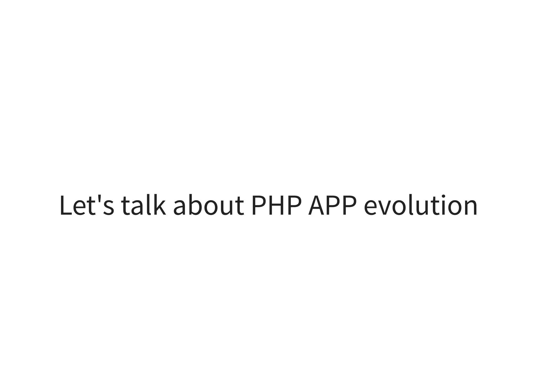 Let's talk about PHP APP evolution
 