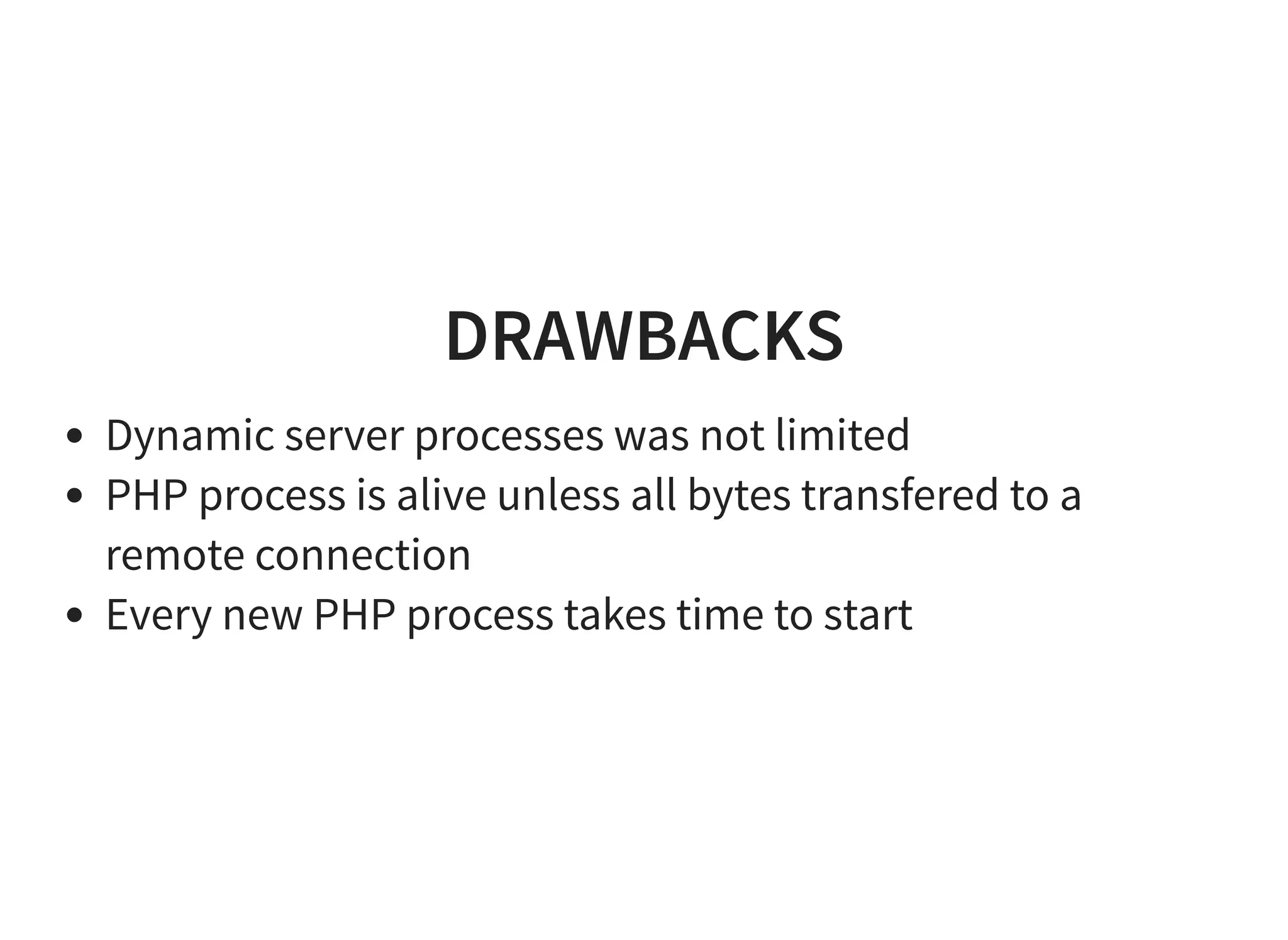 DRAWBACKS
Dynamic server processes was not limited
PHP process is alive unless all bytes transfered to a
remote connection
Every new PHP process takes time to start
 