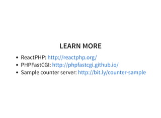 LEARN MORE
ReactPHP:
PHPFastCGI:
Sample counter server:
http://reactphp.org/
http://phpfastcgi.github.io/
http://bit.ly/co...