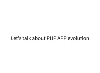 Let's talk about PHP APP evolution
 