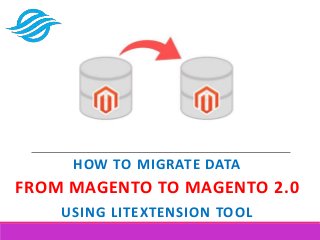HOW TO MIGRATE DATA
FROM MAGENTO TO MAGENTO 2.0
USING LITEXTENSION TOOL
 