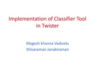 Implementation of Classifier Tool
          in Twister

       Magesh khanna Vadivelu
       Shivaraman Janakiraman
 
