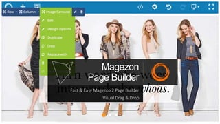 Magezon
Page Builder
Easy & Fast Magento 2 Page Builder
Visual Drag & Drop
Magezon
Page Builder
Fast & Easy Magento 2 Page Builder
Visual Drag & Drop
 