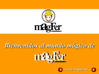 Bienvenidos al mundo mágico deBienvenidos al mundo mágico de
www.magfer.eswww.magfer.es
 