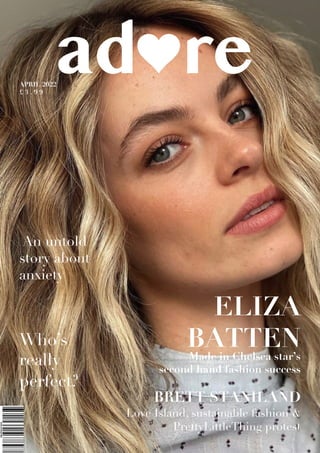 BRETT STANILAND
Love Island, sustainable fashion &
PrettyLittleThing protest
ELIZA
BATTEN
Made in Chelsea star’s
second hand fashion success
ad re
Who’s
really
perfect?
APRIL 2022
£ 3 . 9 9
An untold
story about
anxiety
 