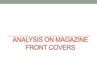ANALYSIS ON MAGAZINE
FRONT COVERS
 