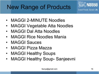 New Range of Products <ul><li>MAGGI 2-MINUTE Noodles  </li></ul><ul><li>MAGGI Vegetable Atta Noodles  </li></ul><ul><li>MA...