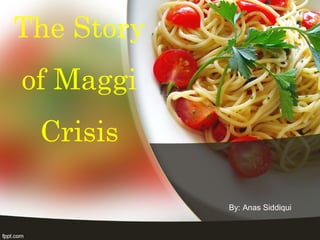 The Story
of Maggi
Crisis
By: Anas Siddiqui
 