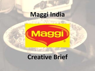 Maggi India
Creative Brief
 