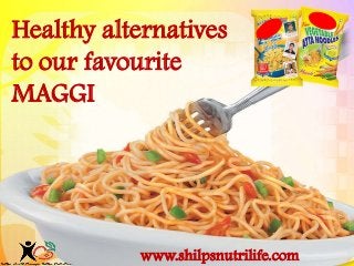 Healthy alternatives
to our favourite
MAGGI
www.shilpsnutrilife.com
 