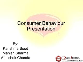 Consumer Behaviour Presentation By: Karishma Sood Manish Sharma Abhishek Chanda 