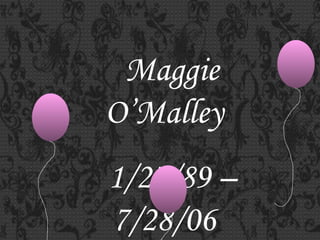 Maggie O’Malley 1/27/89 – 7/28/06 “ Live like you were dying” 