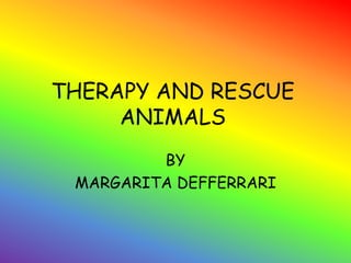 THERAPY AND RESCUE
ANIMALS
BY
MARGARITA DEFFERRARI
 