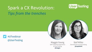 Stef Miller
Demand Gen at UserTesting
@supahstef
Maggie Young
SVP Customer Experience
at UserTesting
@magyo
Spark a CX Revolution:
Tips from the trenches
#UTwebinar
@UserTesting
 