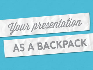 Your Presentation as a Backpack
