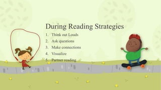 During Reading Strategies
1. Think out Louds
2. Ask questions
3. Make connections
4. Visualize
5. Partner reading
 