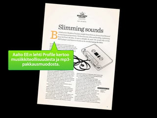 Aalto EE:n lehti Profile kertoo
musiikkiteollisuudesta ja mp3-
     pakkausmuodosta.


Musiikkiteollisuus uskoi
  ihmisten...