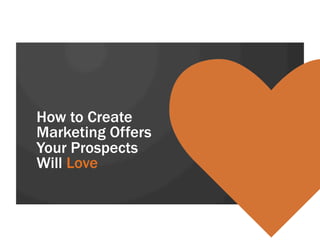 How to Create
Marketing Offers
Your Prospects
Will Love
 