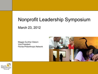 Nonprofit Leadership Symposium
March 23, 2012



Maggie Gunther Osborn
Vice President
Florida Philanthropic Network
 