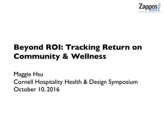 Beyond ROI: Tracking Return on
Community & Wellness
Maggie Hsu
Cornell Hospitality Health & Design Symposium
October 10, 2016
 