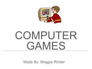 COMPUTER
GAMES
Made By: Maggie Rinder
 