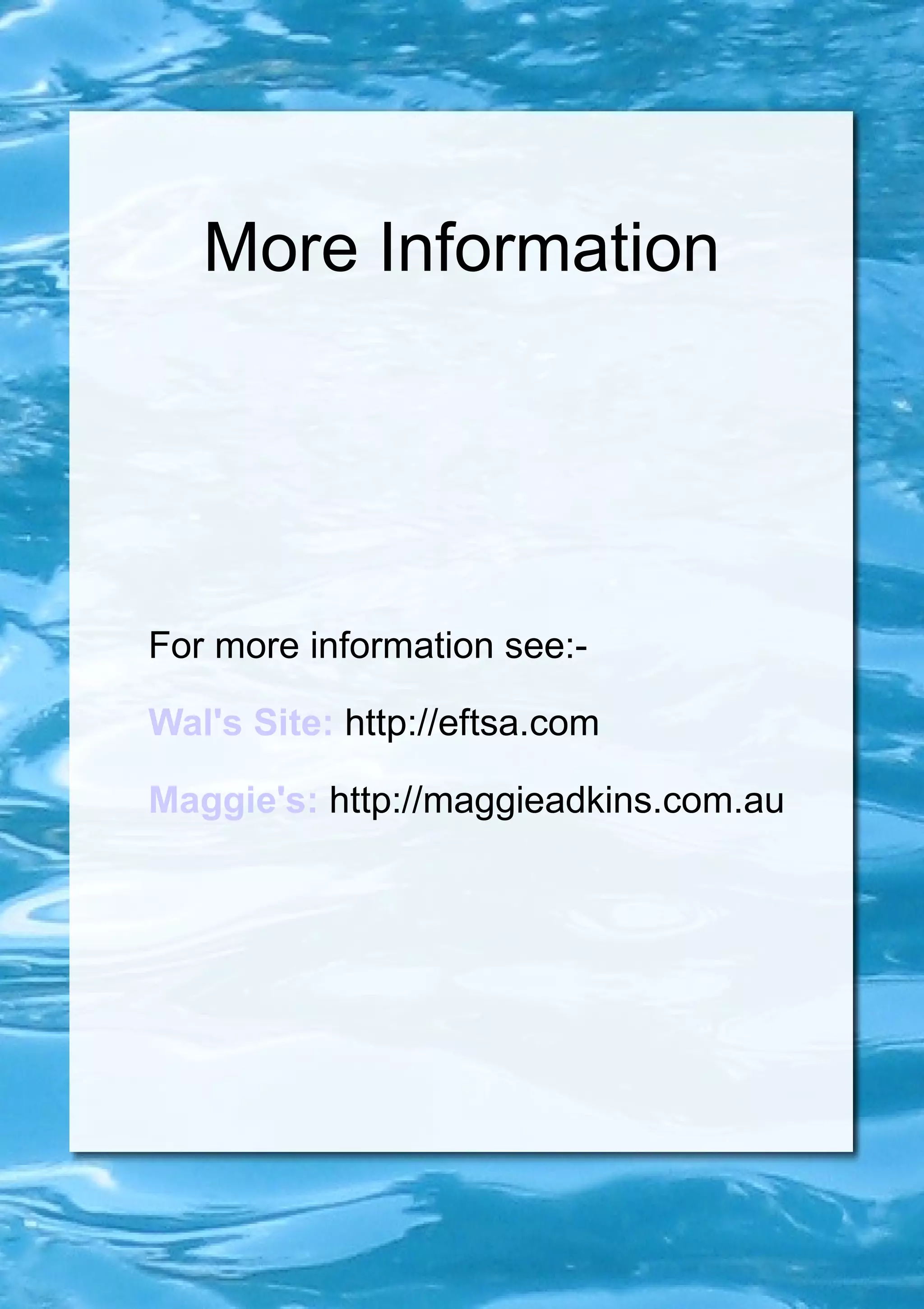 More Information For more information see:- Wal's Site:   http://eftsa.com Maggie's:   http://maggieadkins.com.au 