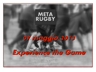 META
      RUGBY


  07 maggio 2013
Experience the Game
                   METARUGBY
 