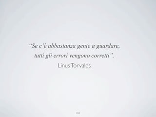 “Se c’è abbastanza gente a guardare,
  tutti gli errori vengono corretti”.
            Linus Torvalds




                    104
 