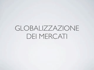 GLOBALIZZAZIONE
  DEI MERCATI
 