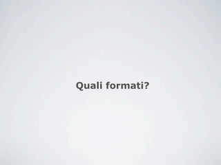 Quali formati?
 