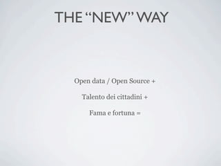 THE “NEW” WAY


  Open data / Open Source +

    Talento dei cittadini +

      Fama e fortuna =
 