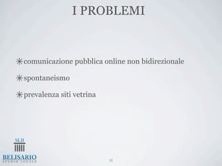 I PROBLEMI


comunicazione pubblica online non bidirezionale

spontaneismo

prevalenza siti vetrina




                          30
 