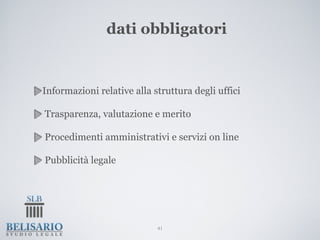 dati obbligatori


Informazioni relative alla struttura degli uffici

Trasparenza, valutazione e merito

Procedimenti amministrativi e servizi on line

Pubblicità legale




                            41
 