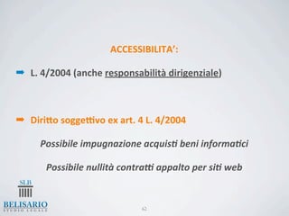 ACCESSIBILITA’:

➡ L.	
  4/2004	
  (anche	
  responsabilità	
  dirigenziale)



➡ DiriJo	
  soggeKvo	
  ex	
  art.	
  4	
  L.	
  4/2004

       Possibile	
  impugnazione	
  acquis2	
  beni	
  informa2ci

         Possibile	
  nullità	
  contra7	
  appalto	
  per	
  si2	
  web


                                        62
 