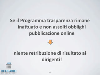 Se	
  il	
  Programma	
  trasparenza	
  rimane	
  
       inaJuato	
  e	
  non	
  assol-	
  obblighi	
  
                pubblicazione	
  online


  niente	
  retribuzione	
  di	
  risultato	
  ai	
  
                  dirigen-!

                          63
 