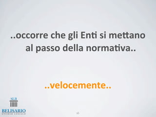 ..occorre	
  che	
  gli	
  En-	
  si	
  meJano	
  
    al	
  passo	
  della	
  norma-va..


            ..velocemente..

                        65
 