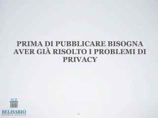 PRIMA DI PUBBLICARE BISOGNA
AVER GIÀ RISOLTO I PROBLEMI DI
           PRIVACY




              71
 