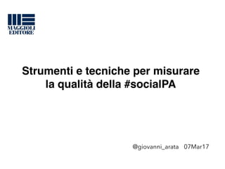 Strumenti e tecniche per misurare
la qualità della #socialPA
@giovanni_arata 07Mar17
 
