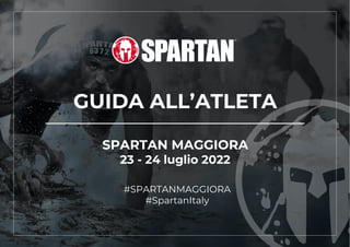 GUIDA ALL’ATLETA
SPARTAN MAGGIORA
23 - 24 luglio 2022
#SPARTANMAGGIORA
#SpartanItaly
 