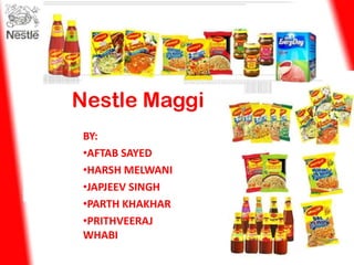 Nestle Maggi
 BY:
 •AFTAB SAYED
 •HARSH MELWANI
 •JAPJEEV SINGH
 •PARTH KHAKHAR
 •PRITHVEERAJ
 WHABI
 