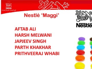 Nestlé ‘Maggi’

AFTAB ALI
HARSH MELWANI
JAPJEEV SINGH
PARTH KHAKHAR
PRITHVEERAJ WHABI
 