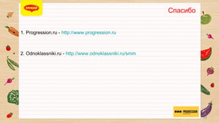 СПАСИБО


• 

1. Progression.ru - http://www.progression.ru

• 

2. Odnoklassniki.ru - http://www.odnoklassniki.ru/smm

15

 
